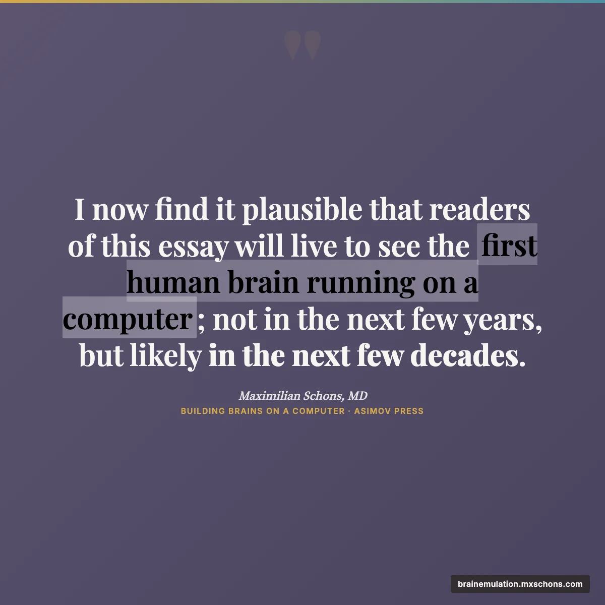 Quote: I now find it plausible that readers will live to see the first human brain on a computer
